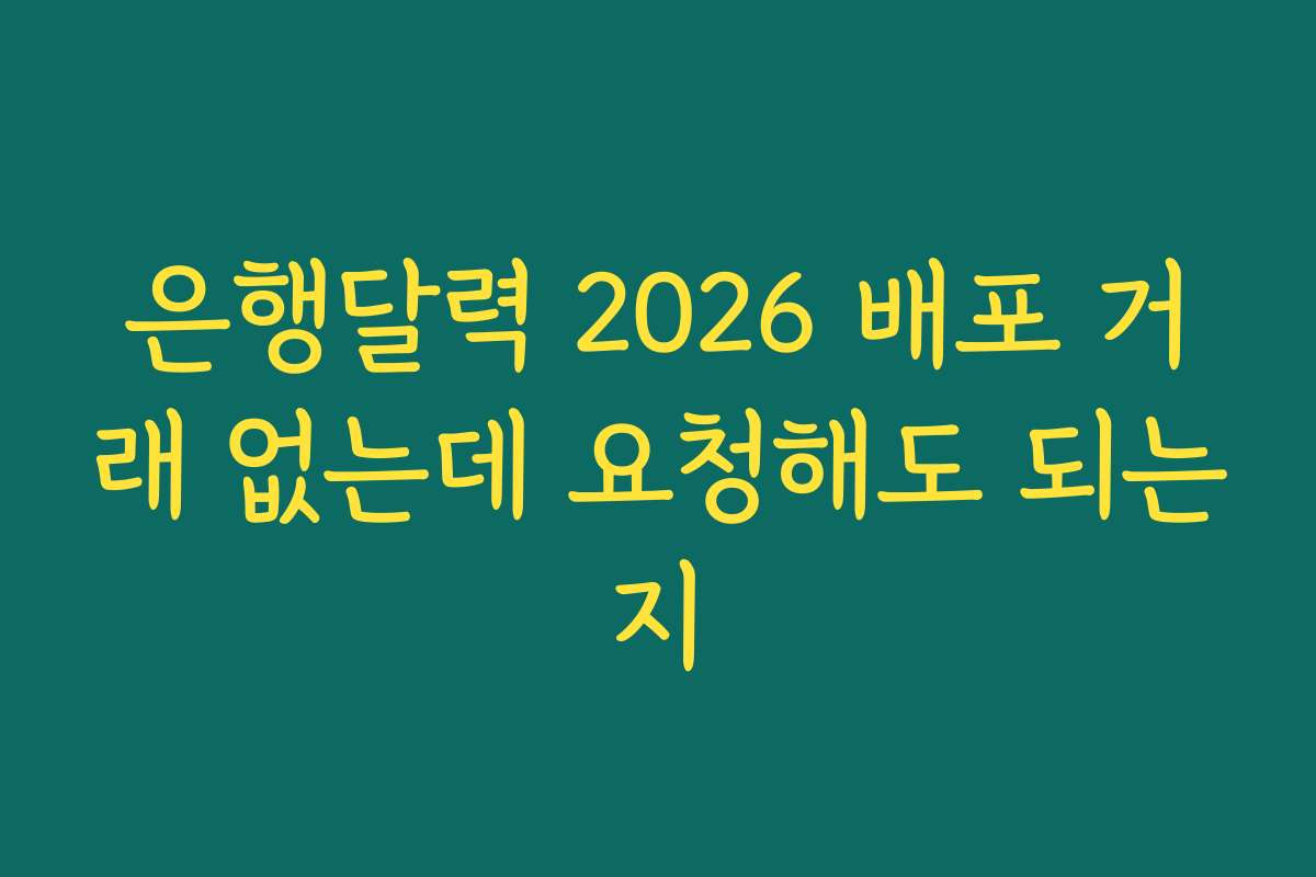 은행달력 2026 배포 거래 없는데 요청해도 되는지
