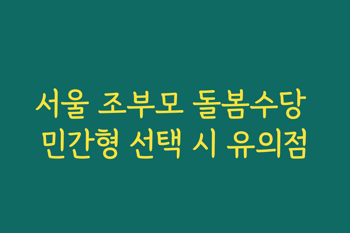 서울 조부모 돌봄수당 민간형 선택 시 유의점 서울 조부모 돌봄수당 민간형 선택 시 유의점