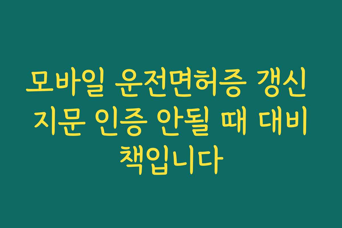 모바일 운전면허증 갱신 지문 인증 안될 때 대비책입니다