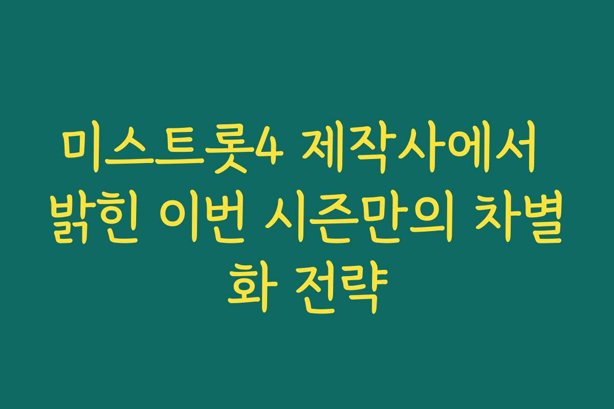 미스트롯4 제작사에서 밝힌 이번 시즌만의 차별화 전략