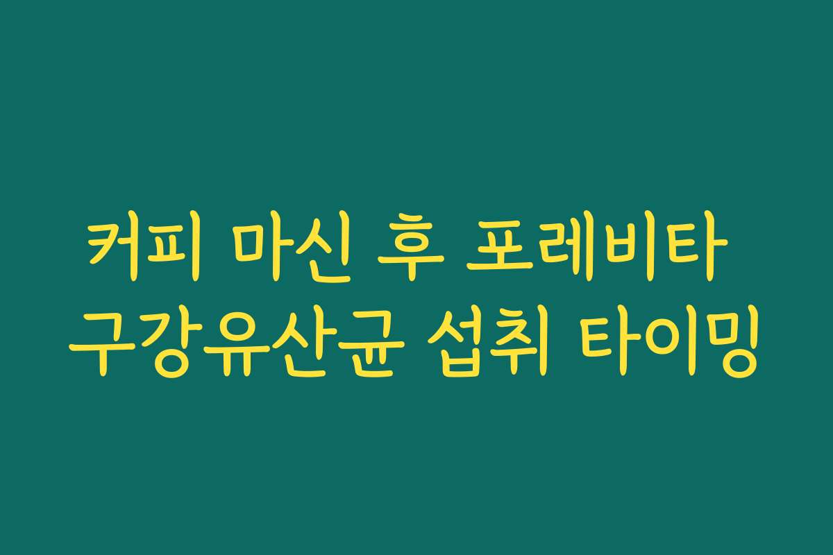 커피 마신 후 포레비타 구강유산균 섭취 타이밍 커피 마신 후 포레비타 구강유산균 섭취 타이밍