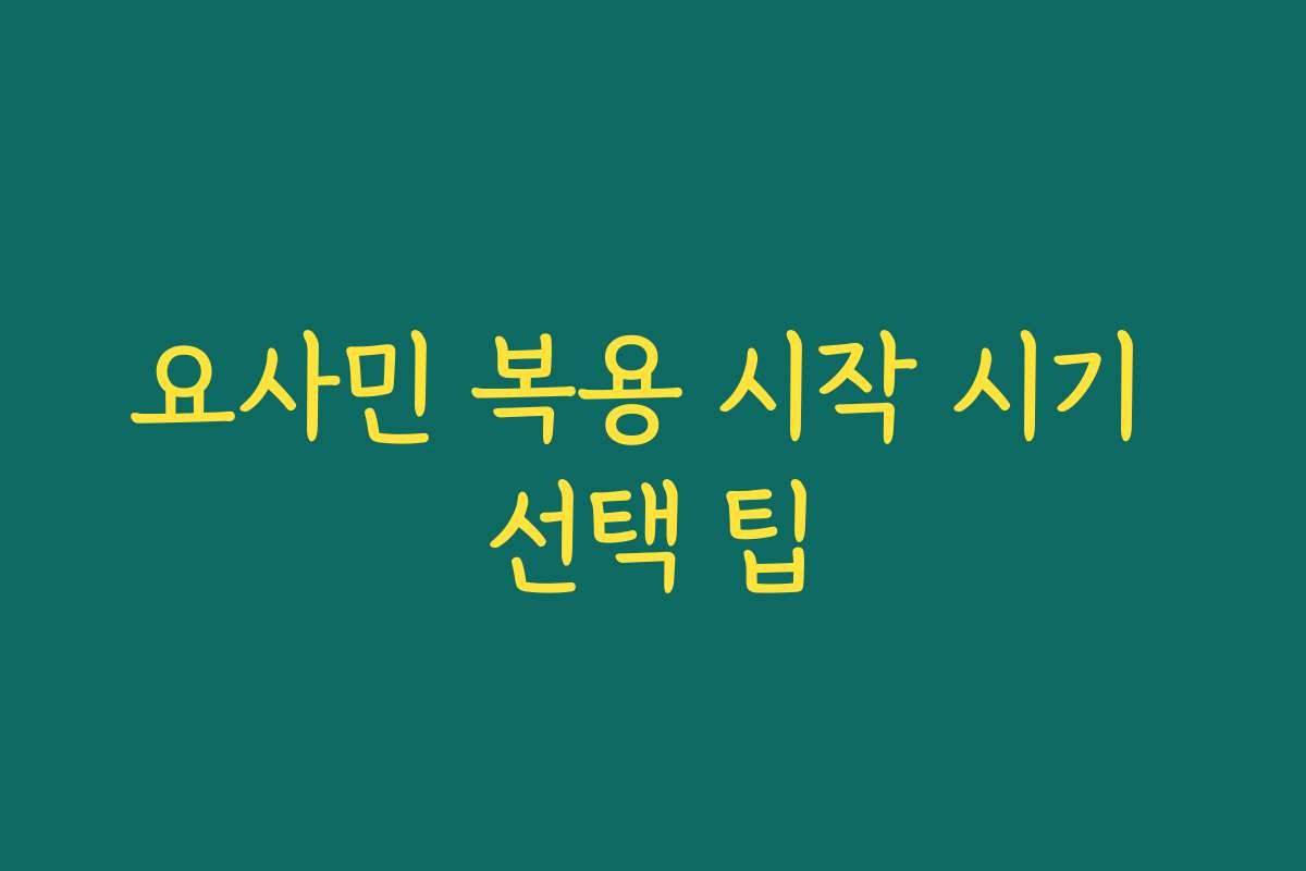 요사민 복용 시작 시기 선택 팁