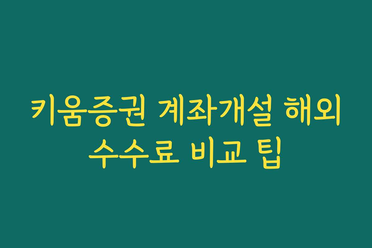 키움증권 계좌개설 해외수수료 비교 팁