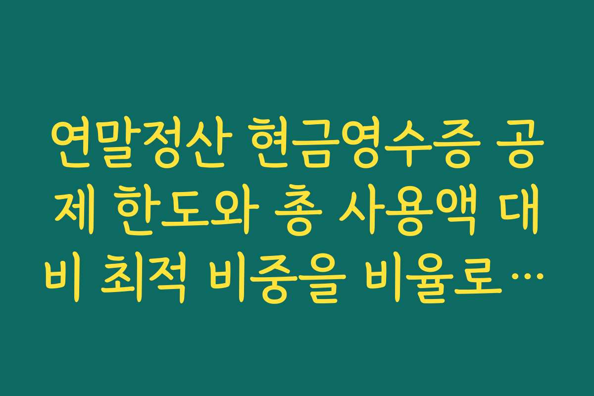 연말정산 현금영수증 공제 한도와 총 사용액 대비 최적 비중을 비율로 설계하는 요령