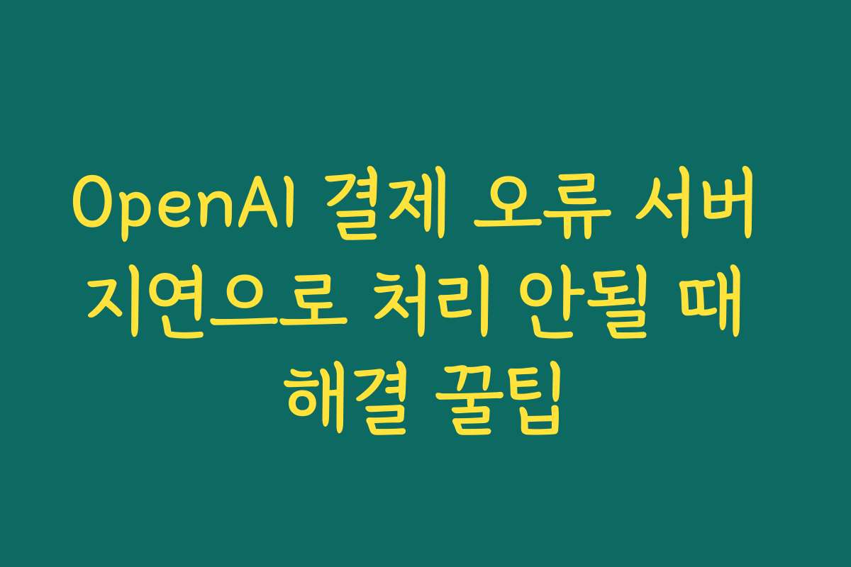 OpenAI 결제 오류 서버 지연으로 처리 안될 때 해결 꿀팁