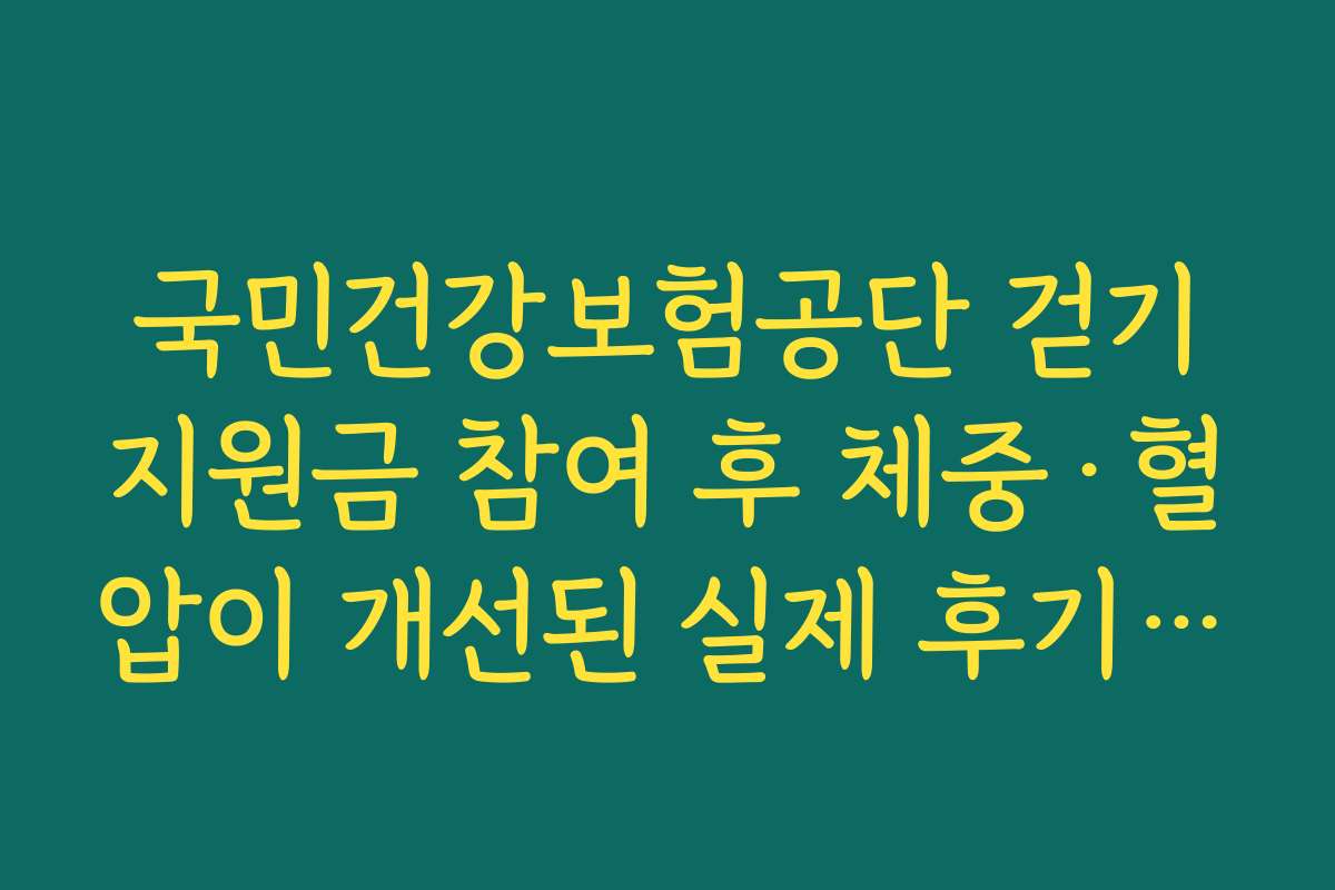 국민건강보험공단 걷기지원금 참여 후 체중·혈압이 개선된 실제 후기형 제목