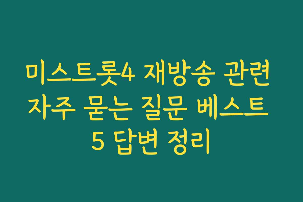 미스트롯4 재방송 관련 자주 묻는 질문 베스트 5 답변 정리 미스트롯4 재방송 관련 자주 묻는 질문 베스트 5 답변 정리