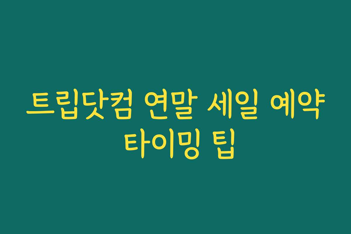 트립닷컴 연말 세일 예약 타이밍 팁