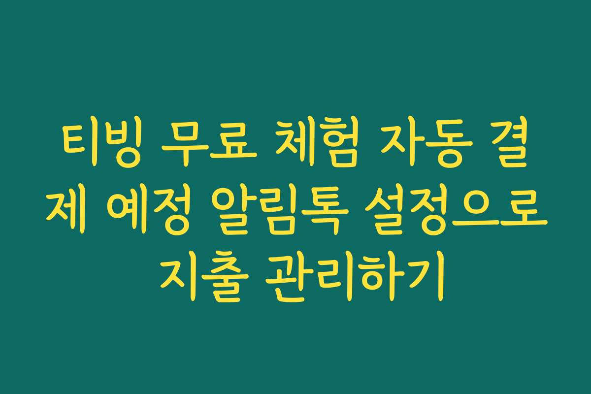 티빙 무료 체험 자동 결제 예정 알림톡 설정으로 지출 관리하기 티빙 무료 체험 자동 결제 예정 알림톡 설정으로 지출 관리하기