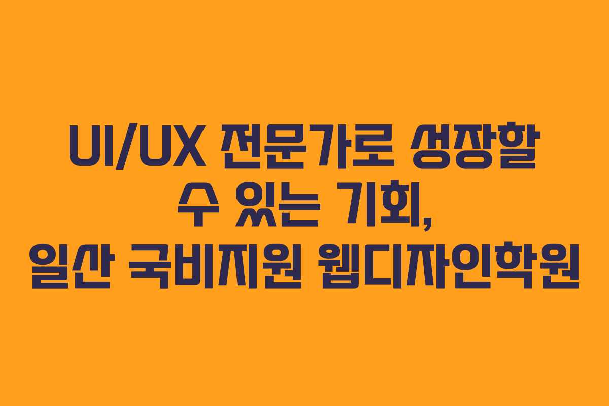 UI/UX 전문가로 성장할 수 있는 기회, 일산 국비지원 웹디자인학원