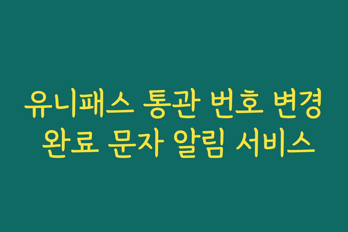 유니패스 통관 번호 변경 완료 문자 알림 서비스