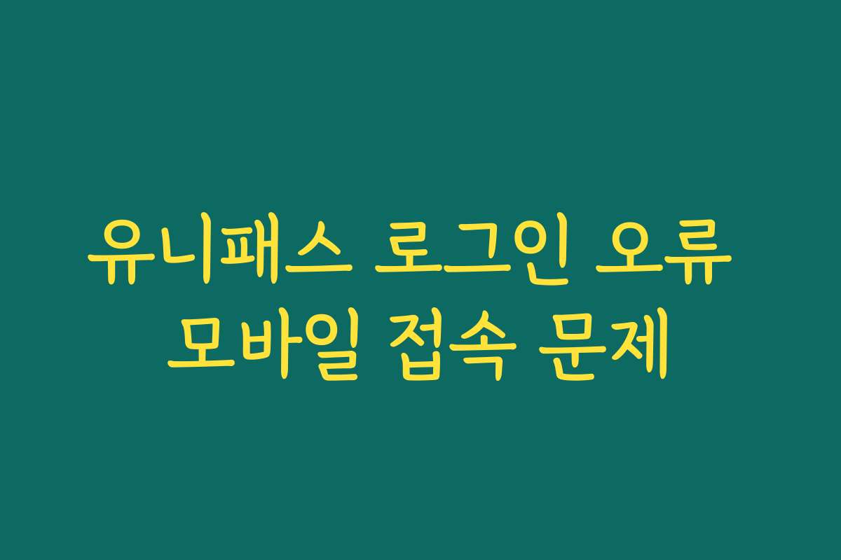 유니패스 로그인 오류 모바일 접속 문제
