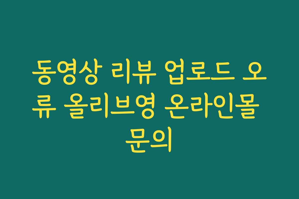 동영상 리뷰 업로드 오류 올리브영 온라인몰 문의
