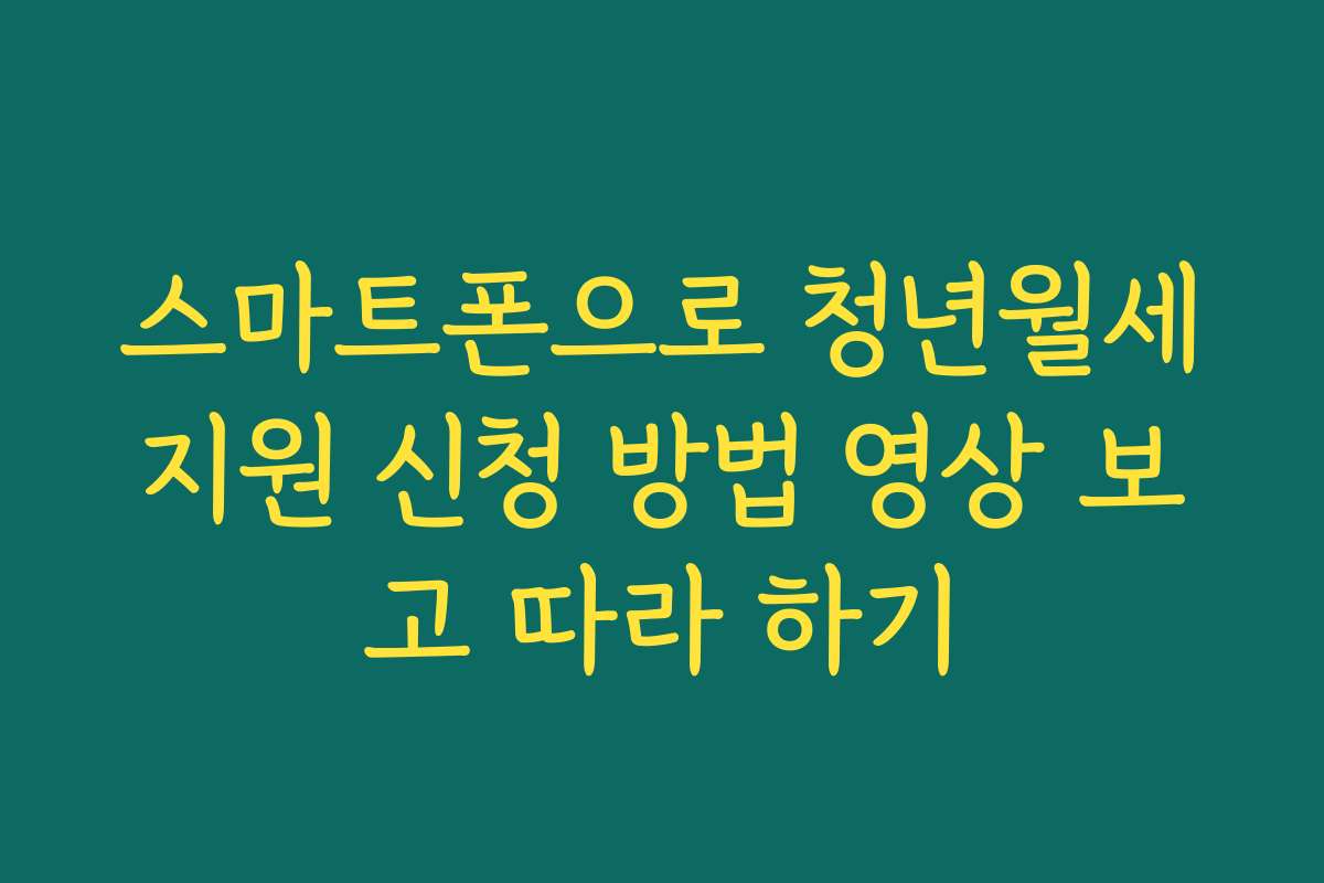 스마트폰으로 청년월세지원 신청 방법 영상 보고 따라 하기