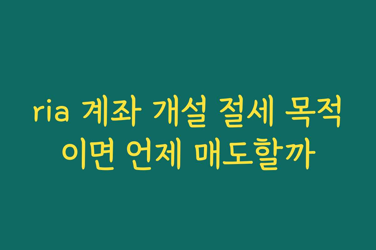 ria 계좌 개설 절세 목적이면 언제 매도할까