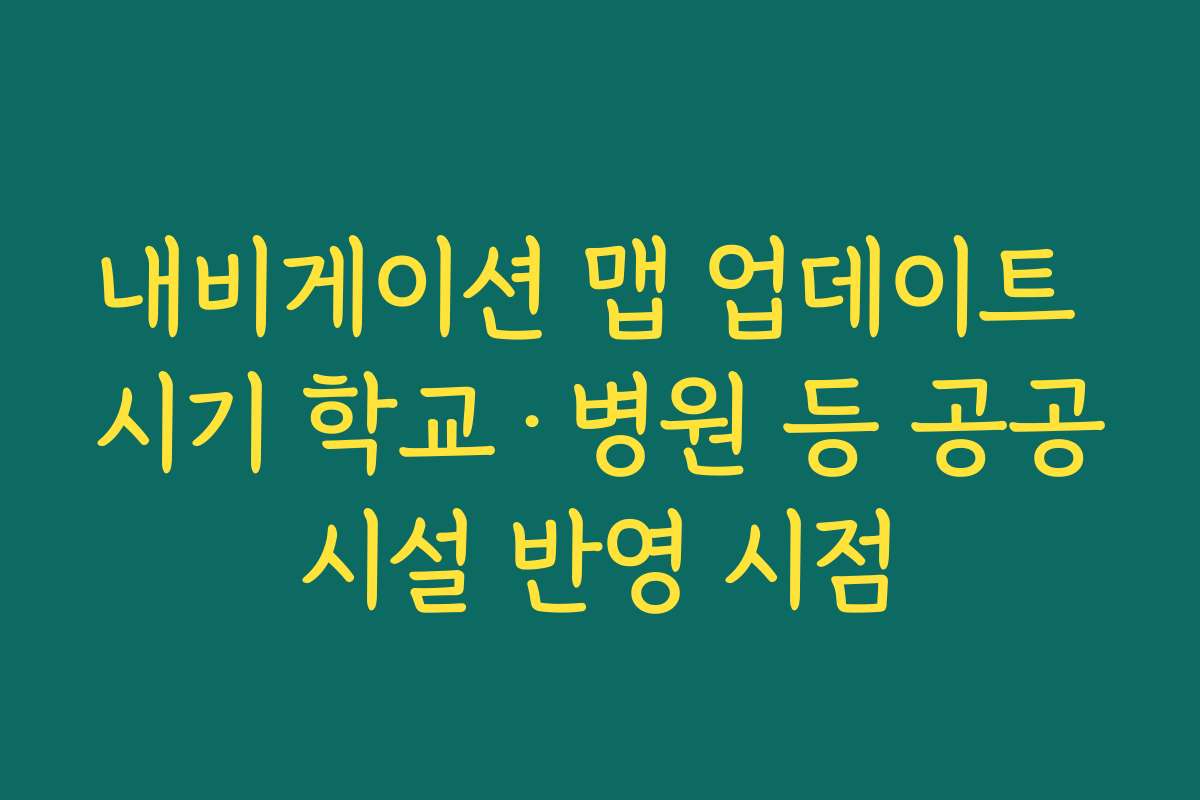 내비게이션 맵 업데이트 시기 학교·병원 등 공공시설 반영 시점