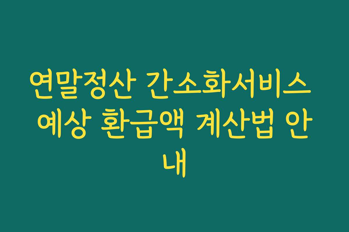 연말정산 간소화서비스 예상 환급액 계산법 안내