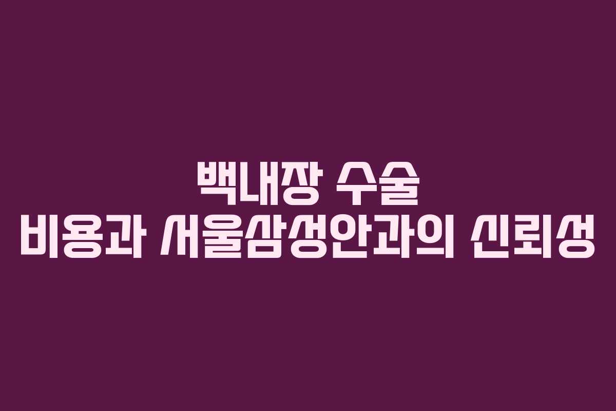 백내장 수술 비용과 서울삼성안과의 신뢰성