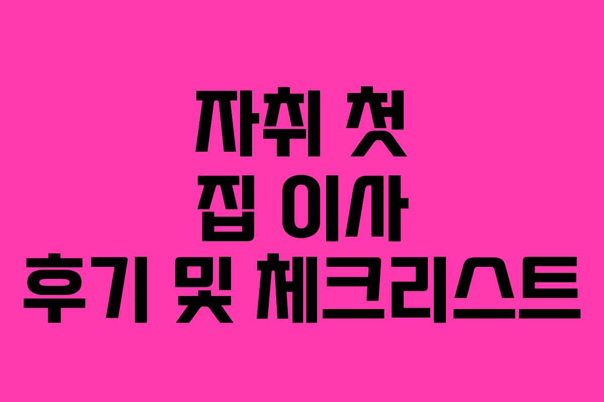 자취 첫 집 이사 후기 및 체크리스트
