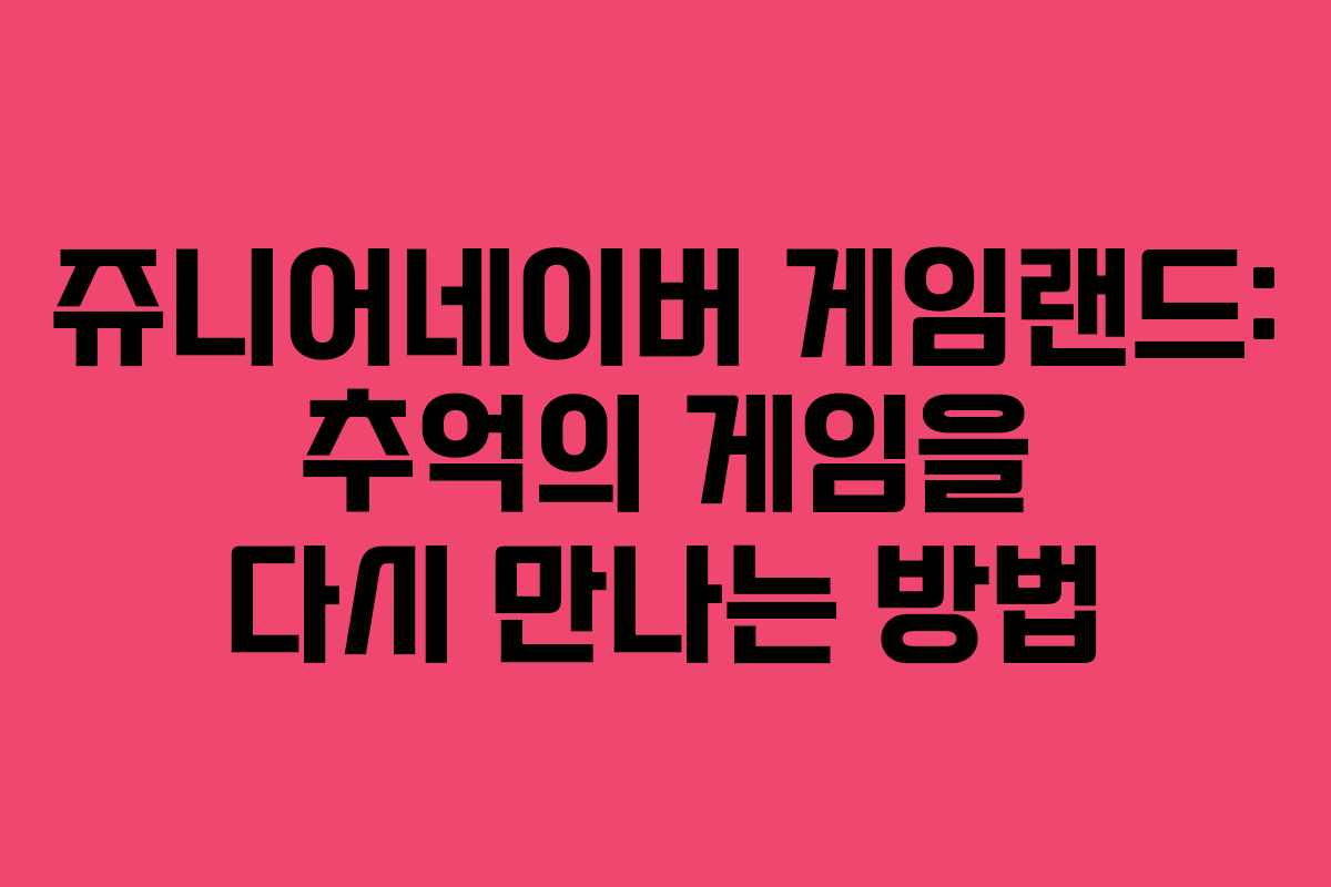 쥬니어네이버 게임랜드: 추억의 게임을 다시 만나는 방법