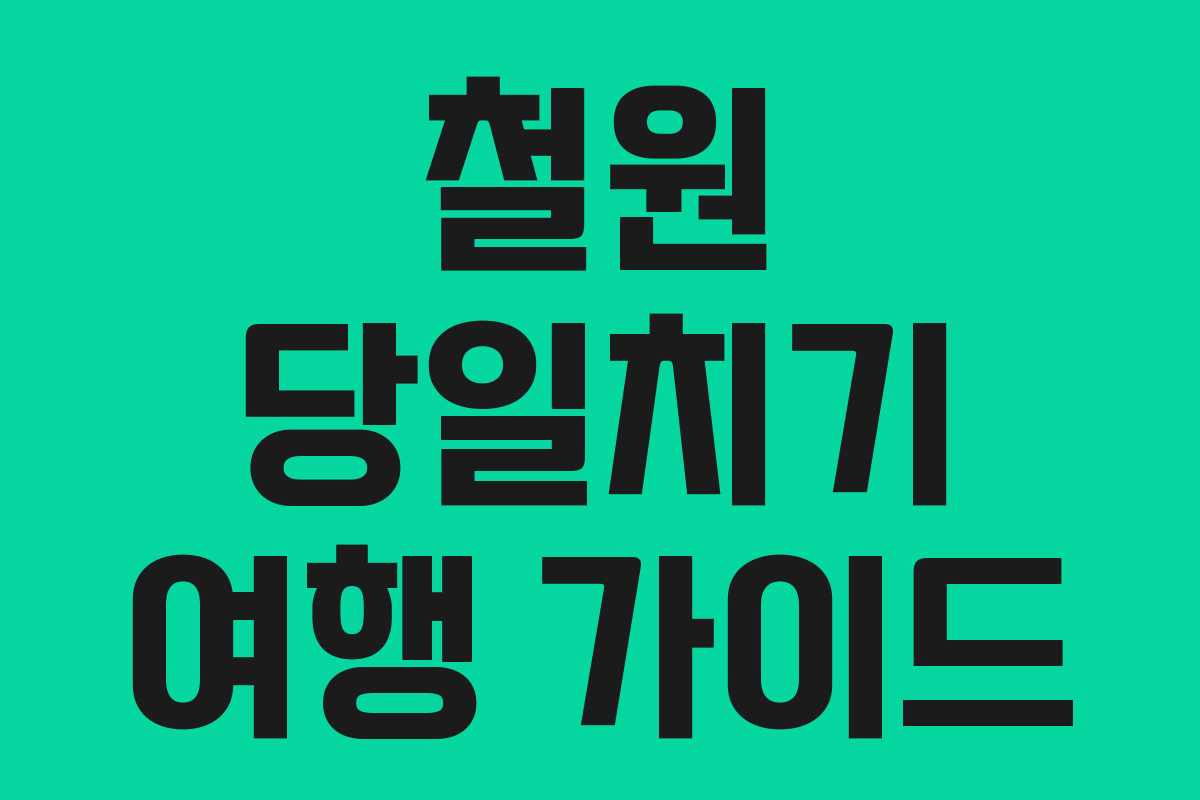 철원 당일치기 여행 가이드