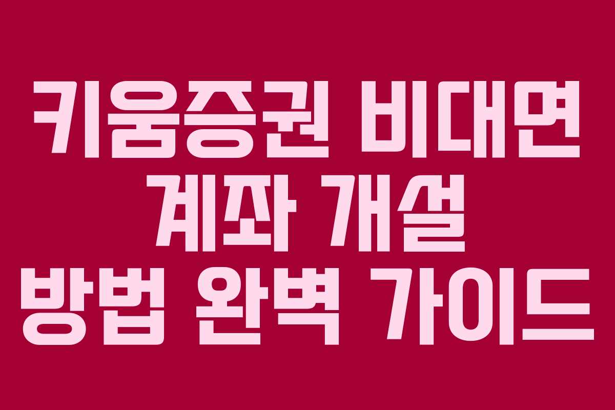 키움증권 비대면 계좌 개설 방법 완벽 가이드 키움증권 비대면 계좌 개설 방법 완벽 가이드