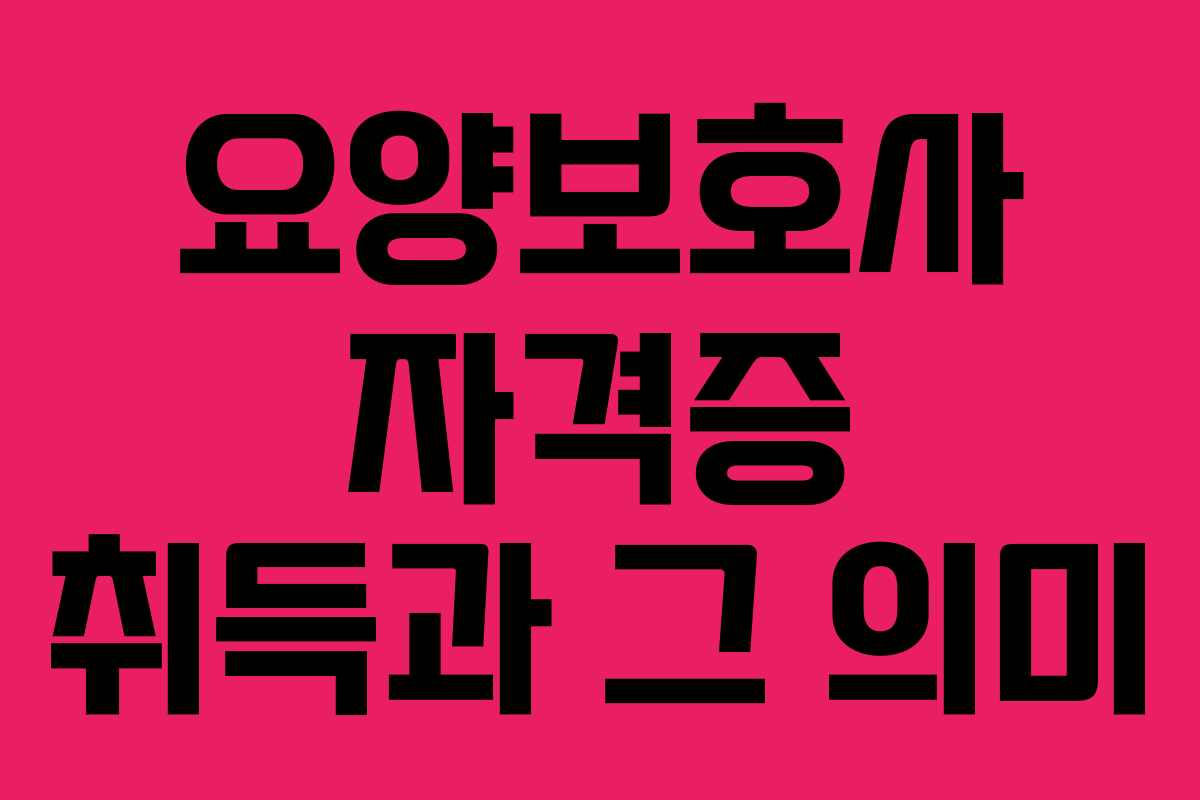 요양보호사 자격증 취득과 그 의미