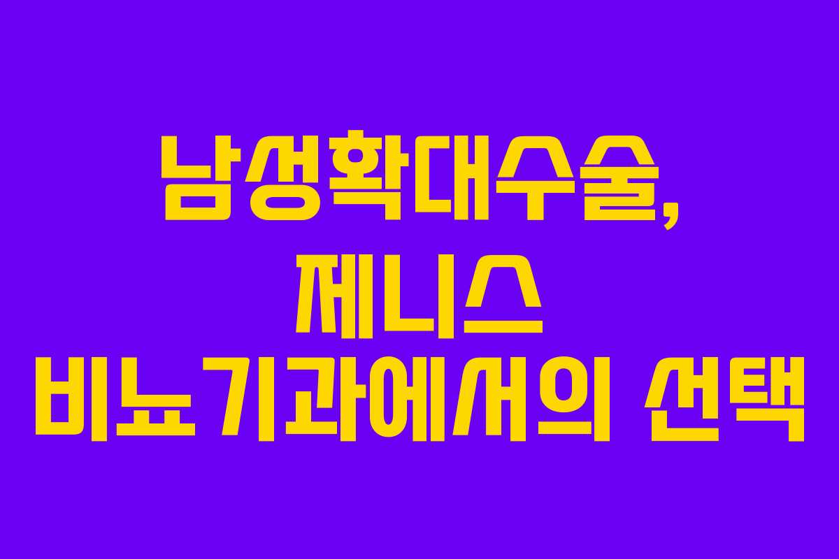 남성확대수술, 제니스 비뇨기과에서의 선택