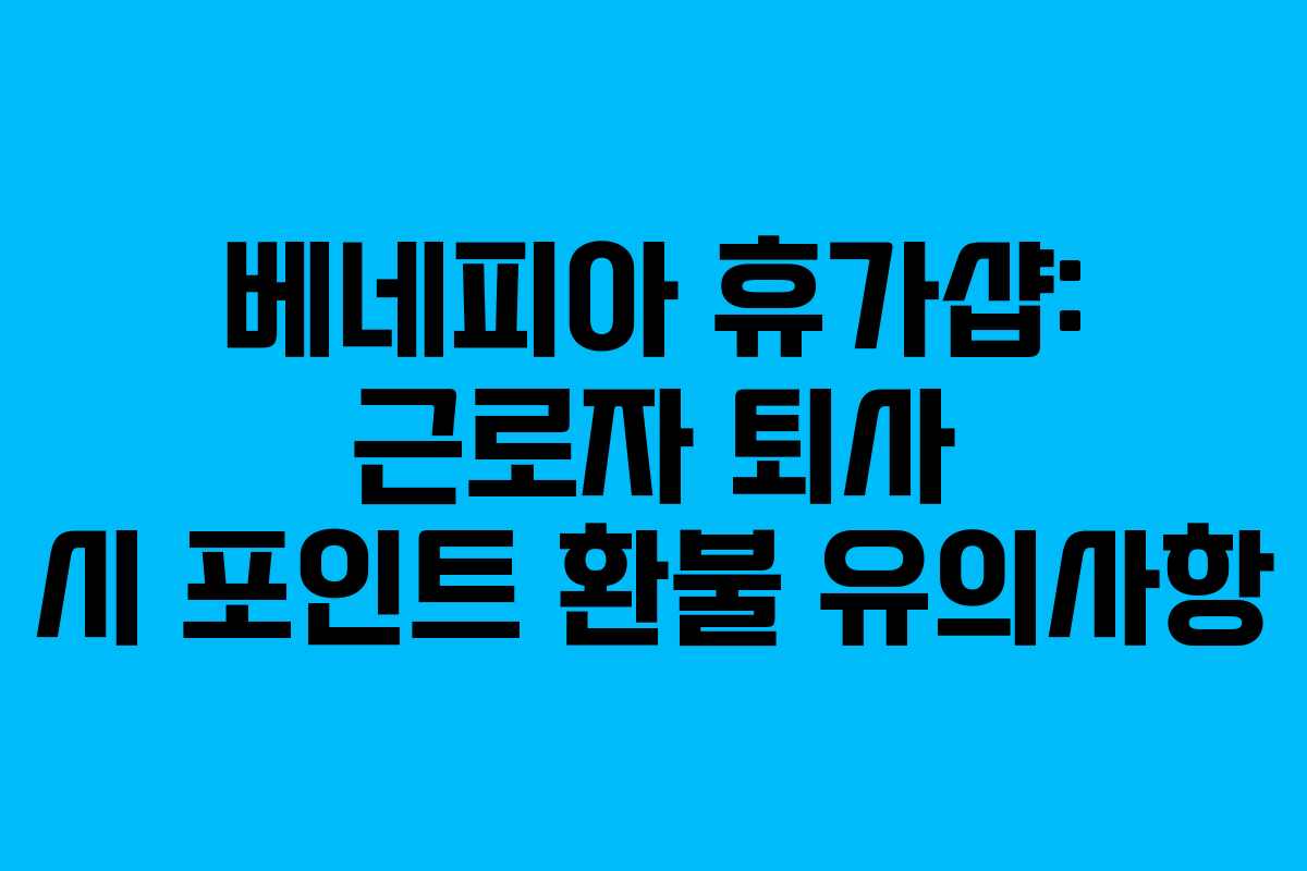 베네피아 휴가샵: 근로자 퇴사 시 포인트 환불 유의사항