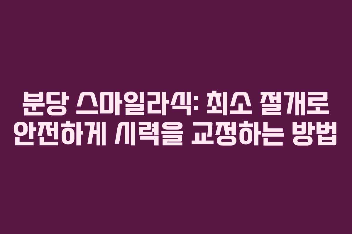분당 스마일라식: 최소 절개로 안전하게 시력을 교정하는 방법