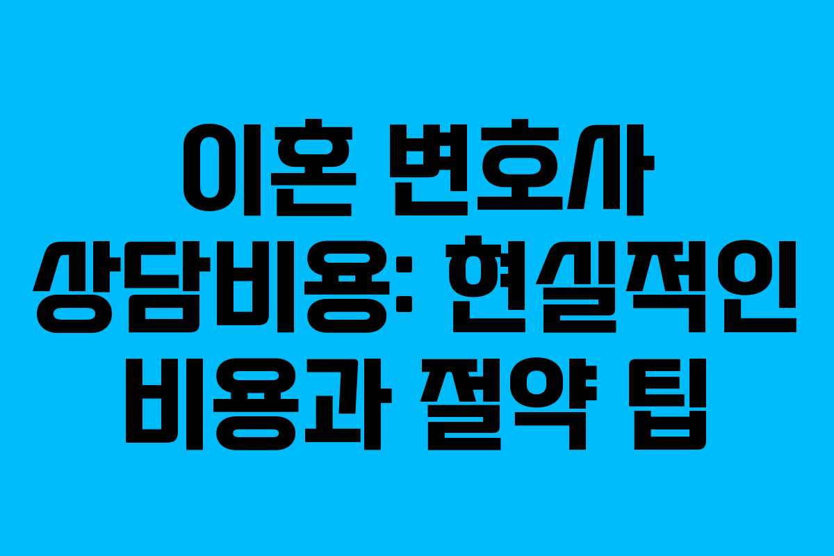 이혼 변호사 상담비용: 현실적인 비용과 절약 팁