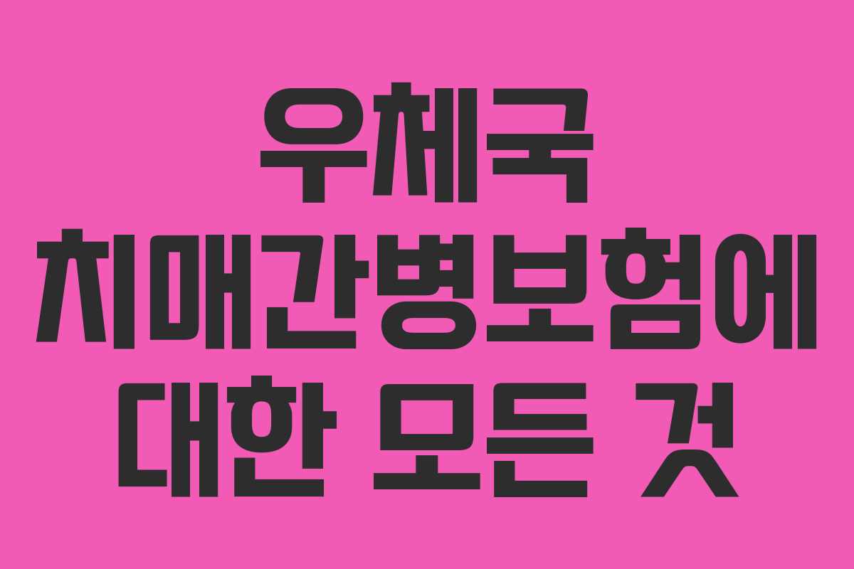우체국 치매간병보험에 대한 모든 것 우체국 치매간병보험에 대한 모든 것