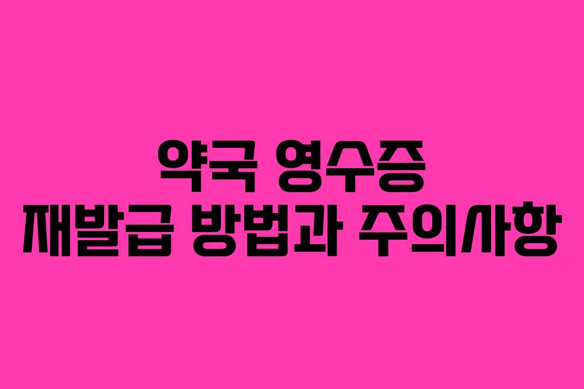 약국 영수증 재발급 방법과 주의사항