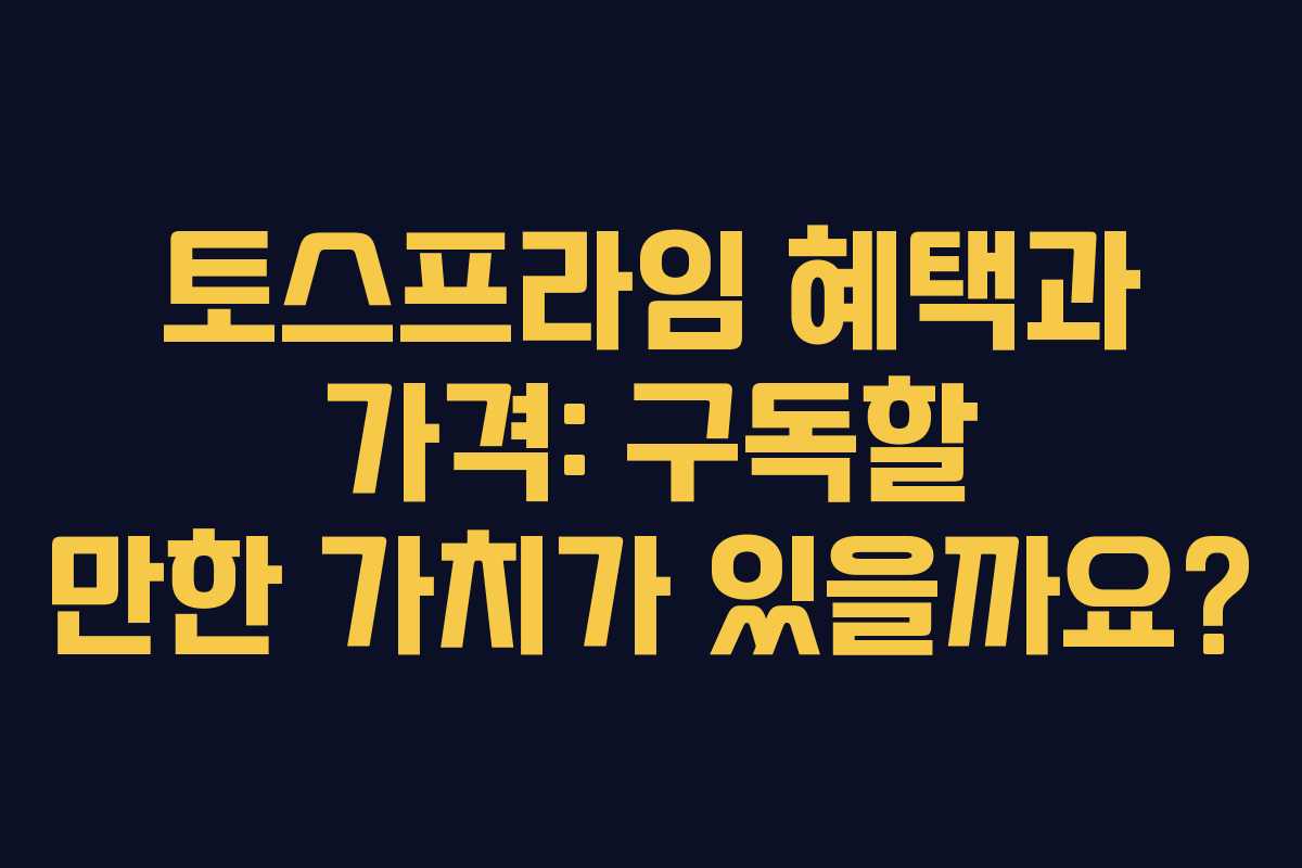 토스프라임 혜택과 가격: 구독할 만한 가치가 있을까요?