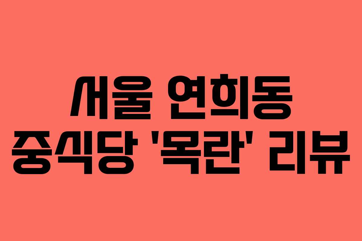 서울 연희동 중식당 ‘목란’ 리뷰