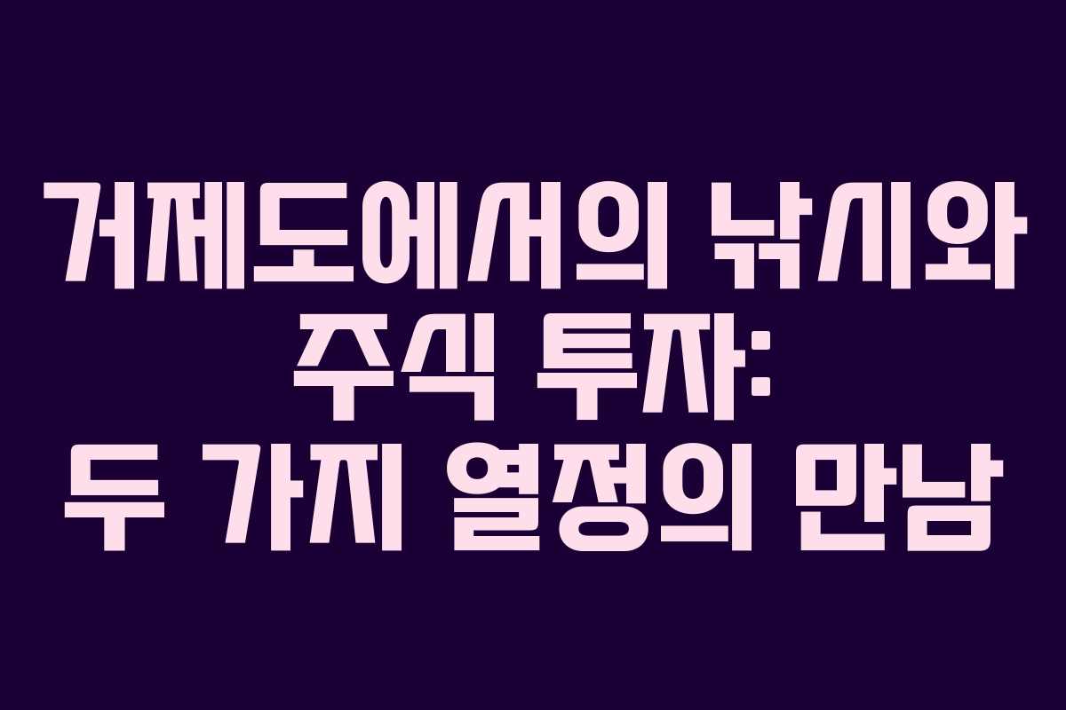 거제도에서의 낚시와 주식 투자: 두 가지 열정의 만남