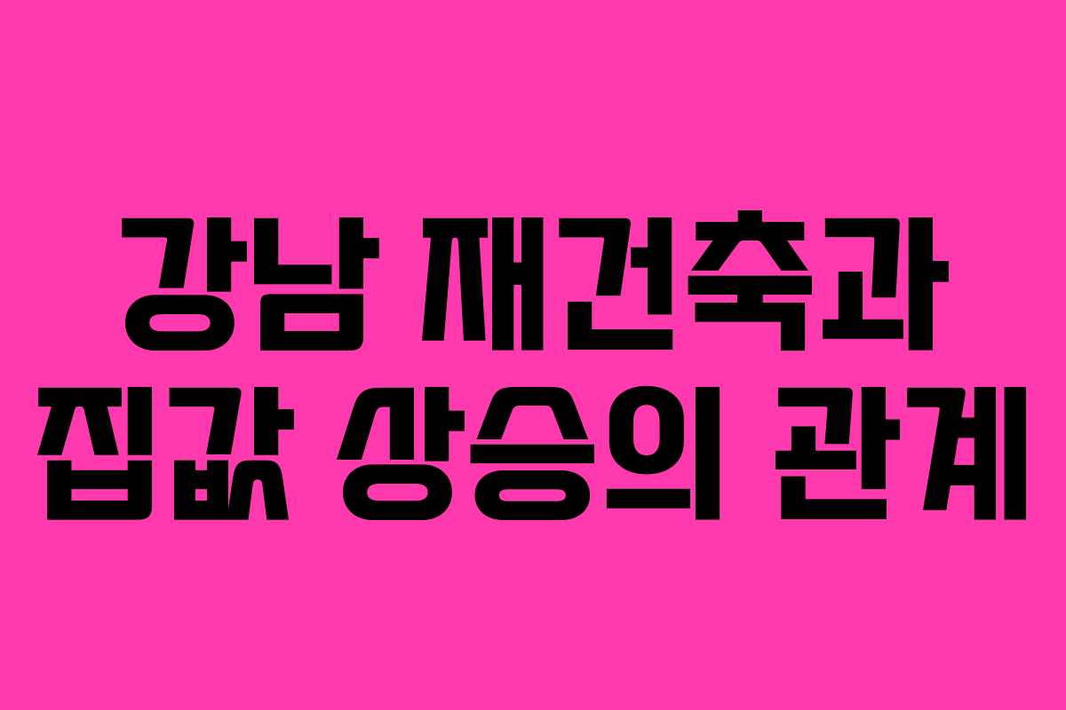 강남 재건축과 집값 상승의 관계