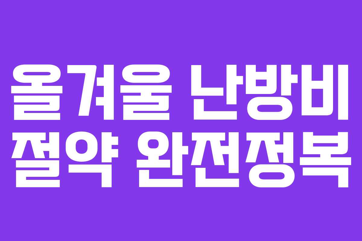 올겨울 난방비 절약 완전정복