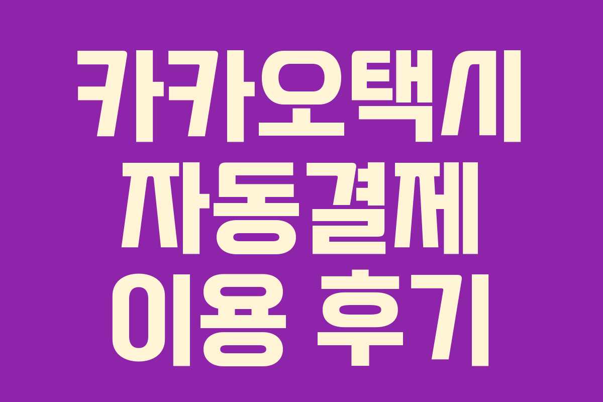 카카오택시 자동결제 이용 후기
