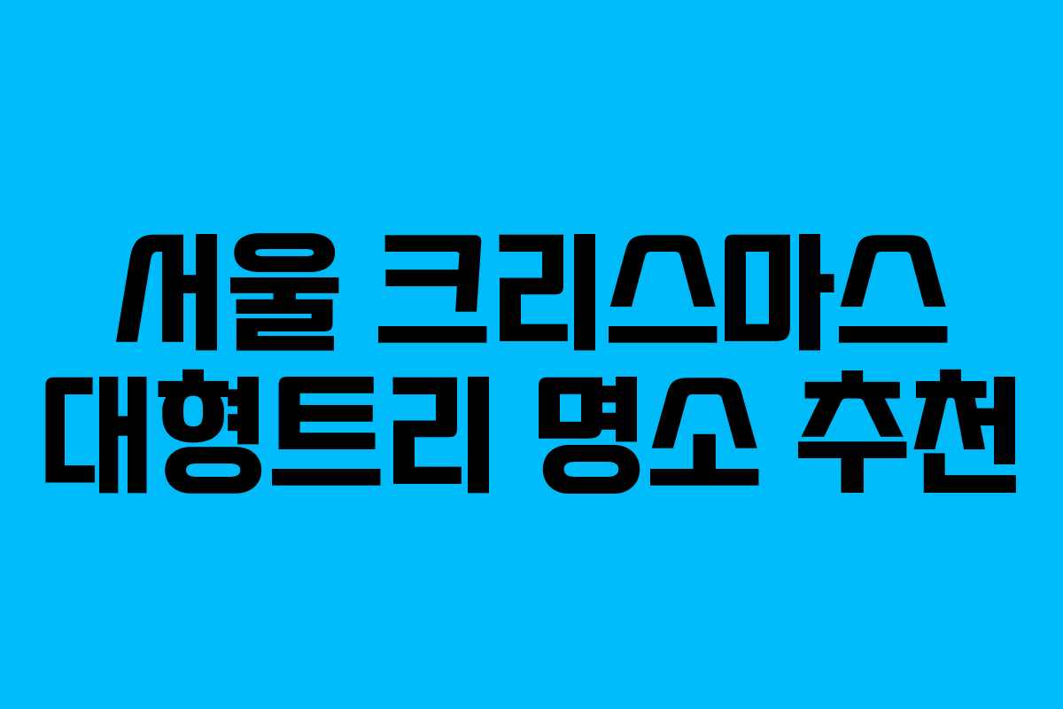 서울 크리스마스 대형트리 명소 추천