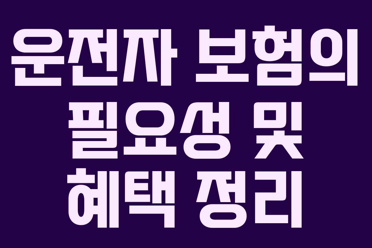 운전자 보험의 필요성 및 혜택 정리