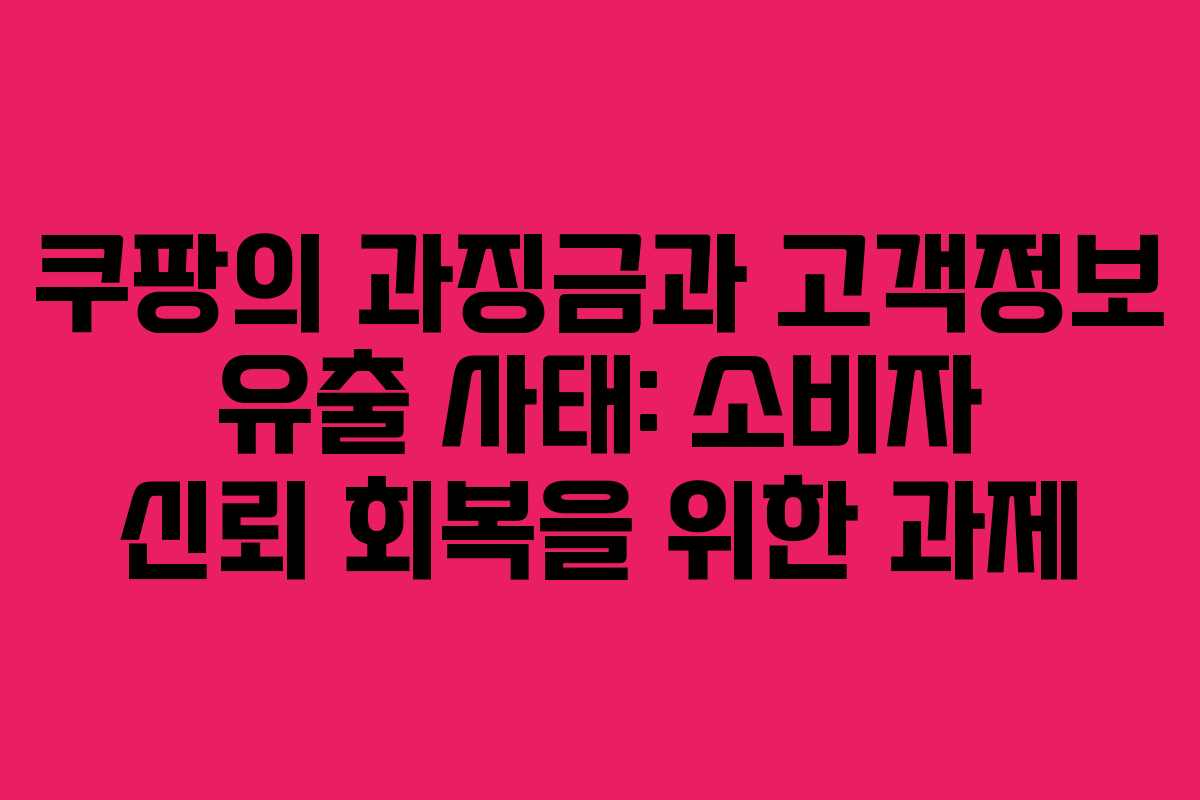 쿠팡의 과징금과 고객정보 유출 사태: 소비자 신뢰 회복을 위한 과제