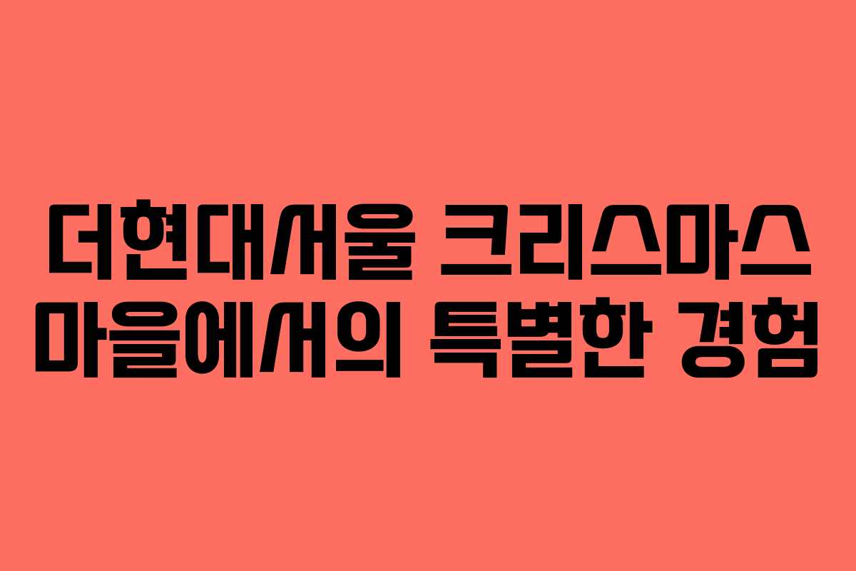 더현대서울 크리스마스 마을에서의 특별한 경험