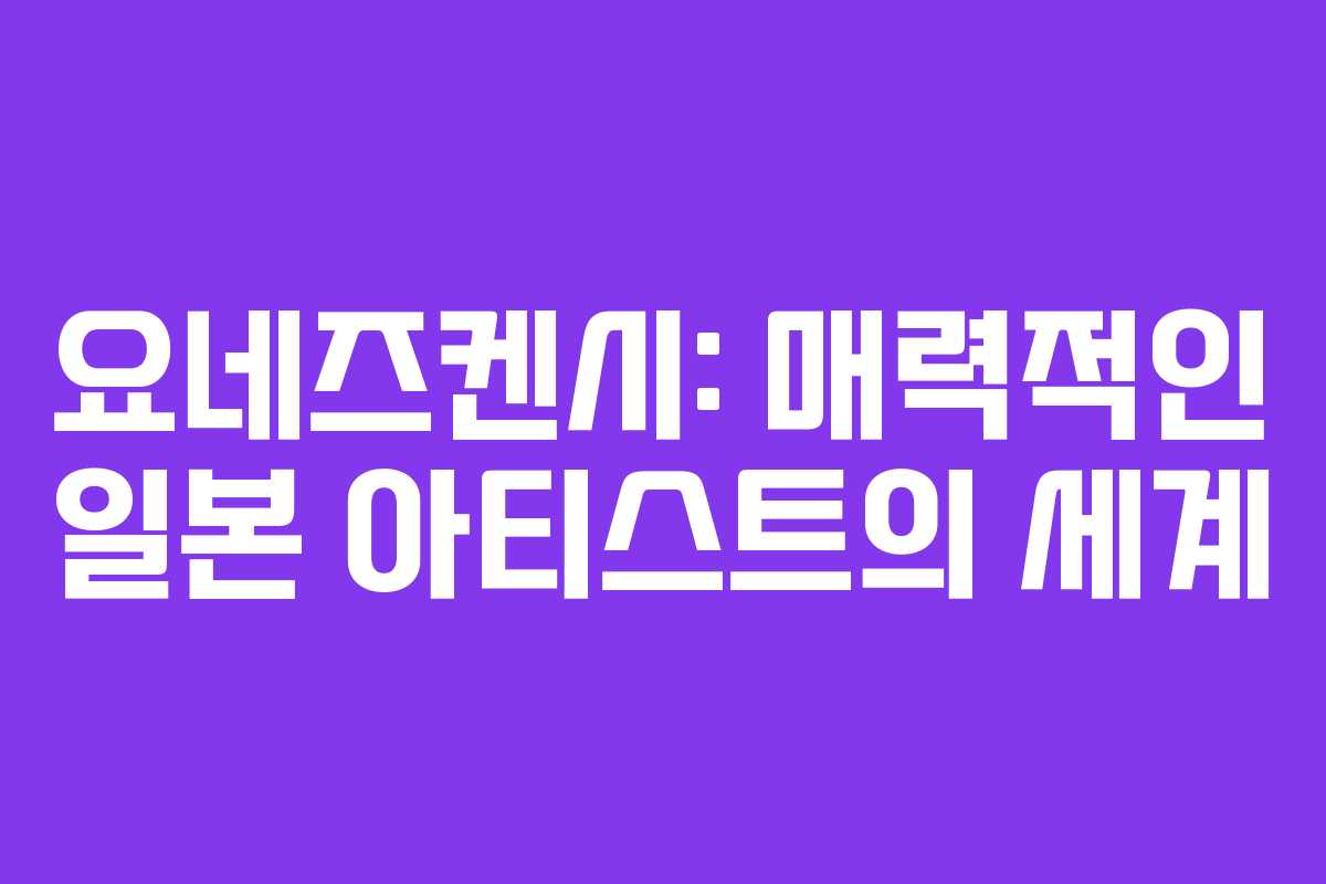 요네즈켄시: 매력적인 일본 아티스트의 세계