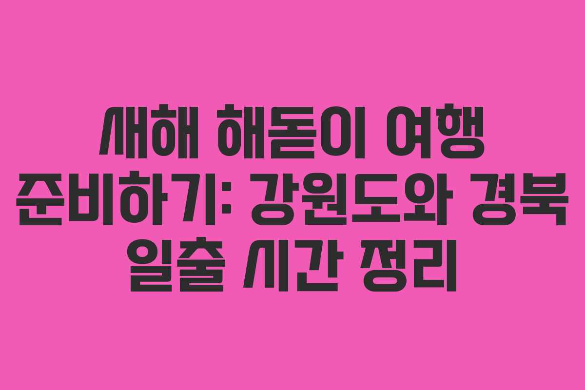 새해 해돋이 여행 준비하기: 강원도와 경북 일출 시간 정리