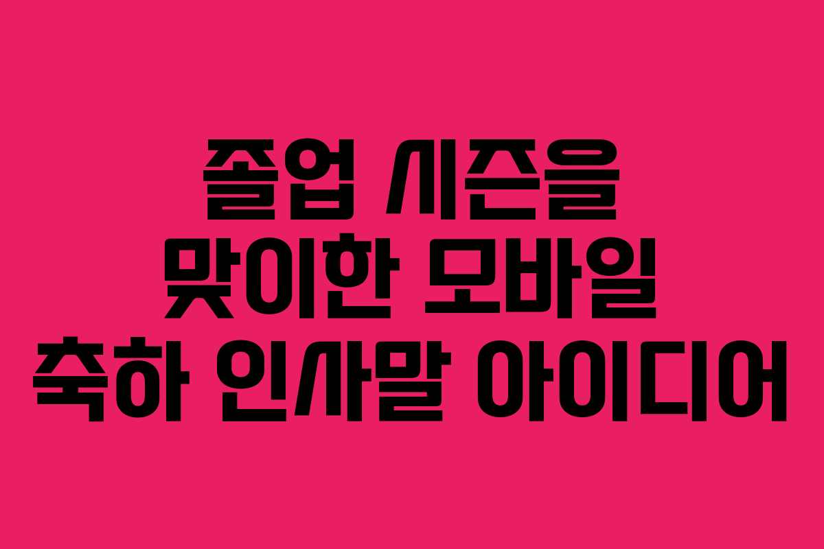 졸업 시즌을 맞이한 모바일 축하 인사말 아이디어