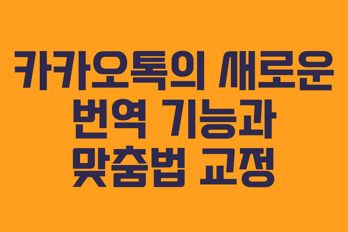 카카오톡의 새로운 번역 기능과 맞춤법 교정