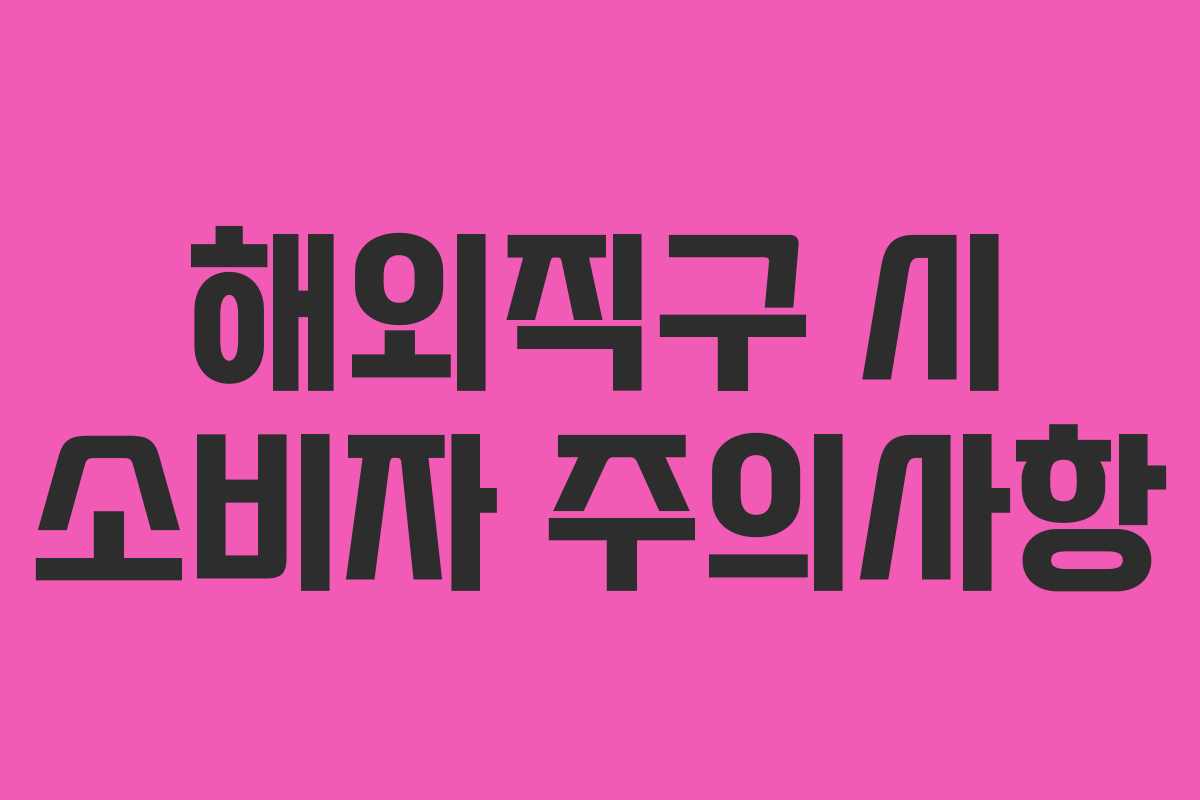 해외직구 시 소비자 주의사항