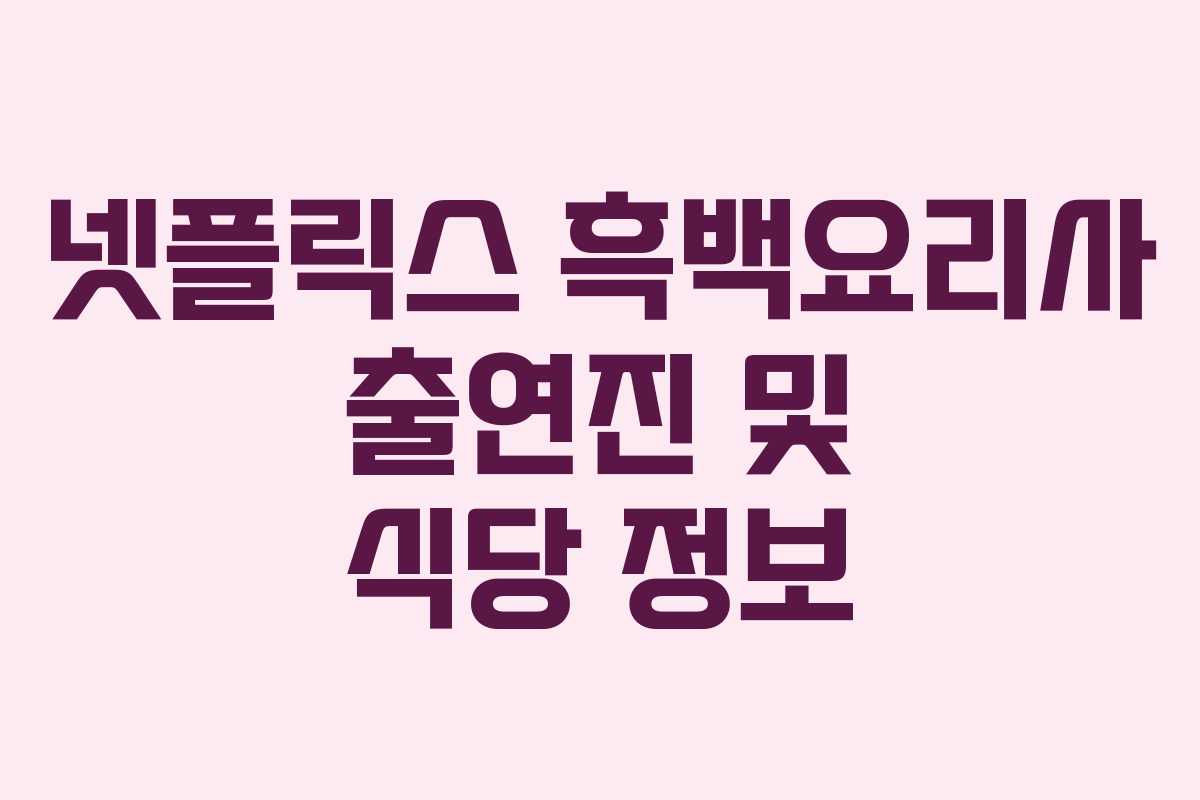 넷플릭스 흑백요리사 출연진 및 식당 정보