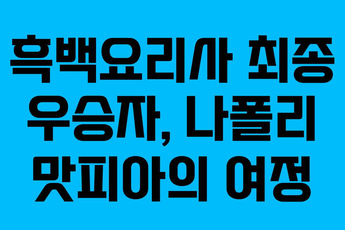 흑백요리사 최종 우승자, 나폴리 맛피아의 여정
